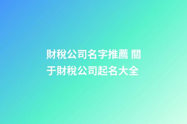 財稅公司名字推薦 關于財稅公司起名大全-第1張-公司起名-玄機派